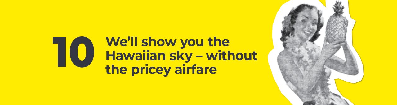  A big number ten with text next to it saying: We’ll show you the Hawaiian sky without the pricey airfare. 